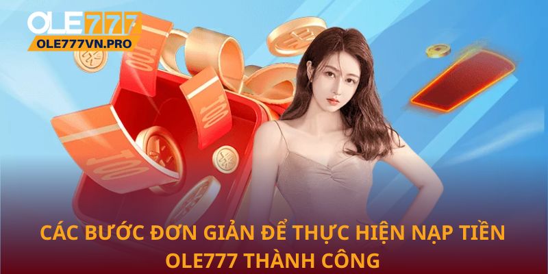 Nạp Tiền Ole777 Nhanh Chóng, An Toàn Và Tiện Lợi Nhất 2 Các bước đơn giản để thực hiện nạp tiền Ole777 thành công