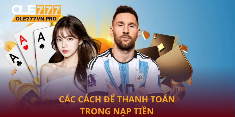 Nạp Tiền Ole777 Nhanh Chóng, An Toàn Và Tiện Lợi Nhất 3 Các cách để thanh toán trong nạp tiền Ole777