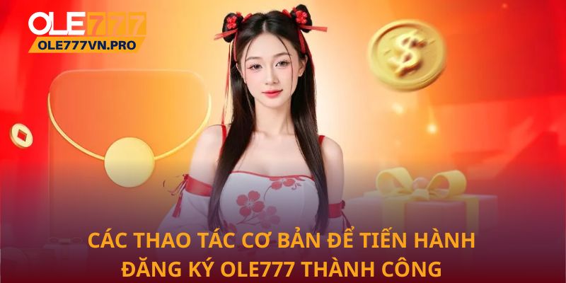 Các thao tác cơ bản để tiến hành đăng ký Ole777 thành công