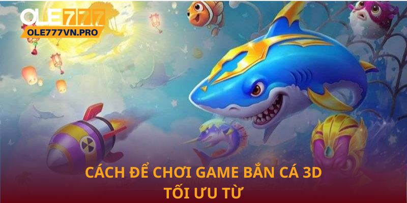 Bắn Cá 3D: Trải Nghiệm Giải Trí Sống Động Và Hấp Dẫn 3 Cách để chơi game Bắn Cá 3D tối ưu từ nhà cái Ole777