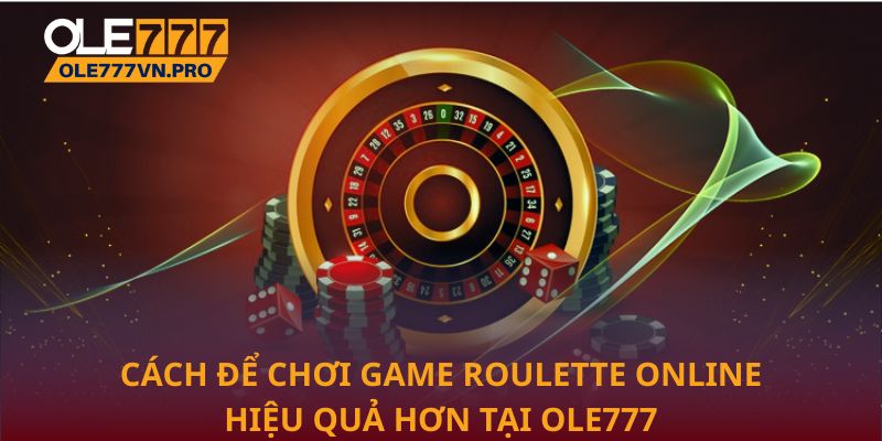 Roulette Online – Mẹo Và Kinh Nghiệm Chơi Từ Chuyên Gia 3 Cách để chơi game Roulette online hiệu quả hơn tại Ole777