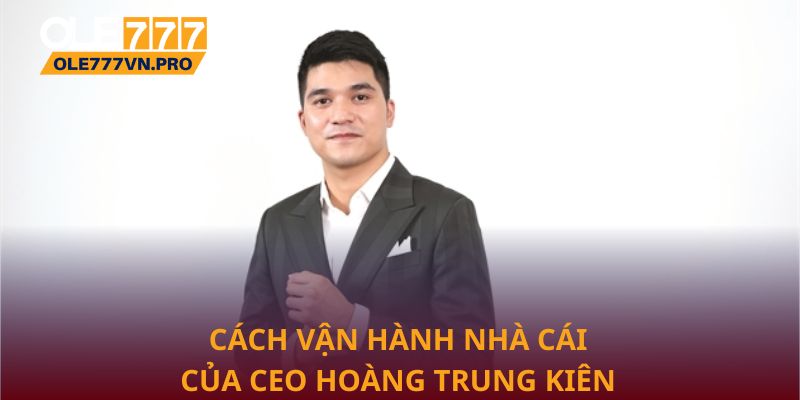 CEO Hoàng Trung Kiên – Tầm Nhìn Chiến Lược Cho Sự Phát Triển 2 Cách vận hành nhà cái của CEO Hoàng Trung Kiên