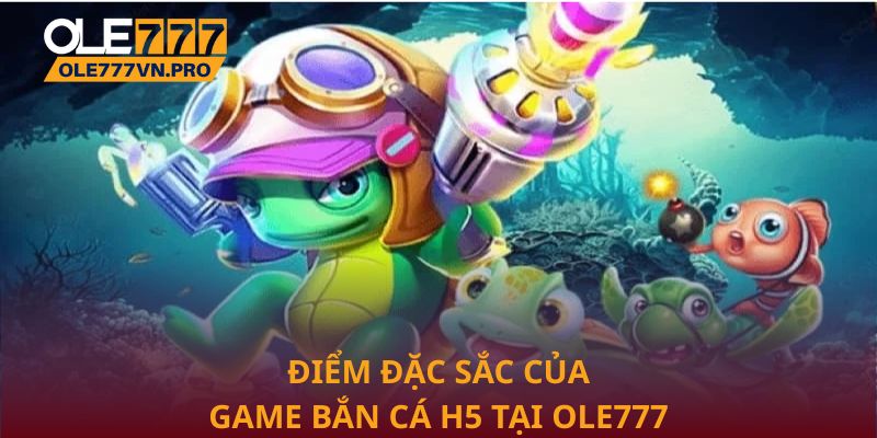 Bắn Cá H5 Tại Ole777: Trải Nghiệm Giải Trí Sống Động 2 Điểm đặc sắc của game bắn cá H5 tại Ole777