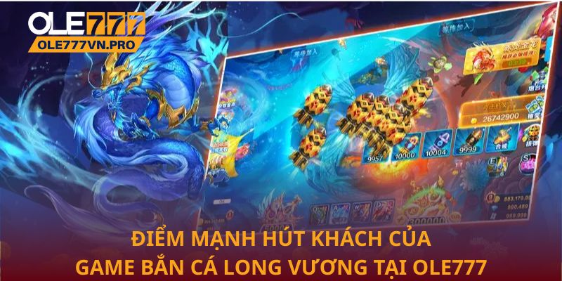 Bắn Cá Long Vương: Chiến Lược Và Bí Quyết Để Thắng Lớn 2 Điểm mạnh hút khách của game Bắn cá Long Vương tại Ole777