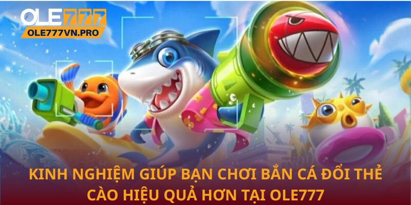 Chiến Lược Chơi Bắn Cá Đổi Thẻ Cào Tối Ưu Trên Ole777 2 Kinh nghiệm giúp bạn chơi Bắn cá đổi thẻ cào hiệu quả hơn tại Ole777