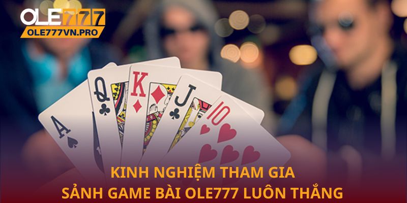Kinh nghiệm tham gia sảnh game bài Ole777 luôn thắng