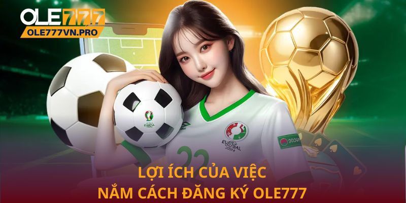 Lợi ích của việc nắm cách đăng ký Ole777 