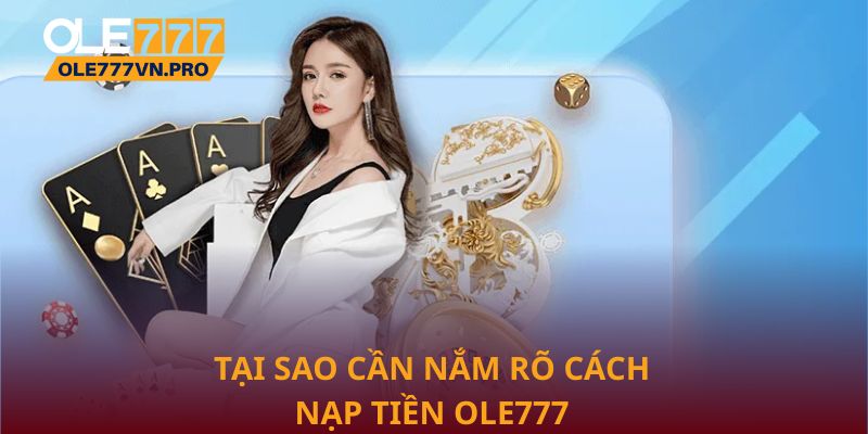 Nạp Tiền Ole777 Nhanh Chóng, An Toàn Và Tiện Lợi Nhất 1 Tại sao cần nắm rõ cách nạp tiền Ole777