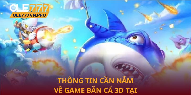 Bắn Cá 3D: Trải Nghiệm Giải Trí Sống Động Và Hấp Dẫn 1 Thông tin cần nắm về game Bắn Cá 3D tại Ole777
