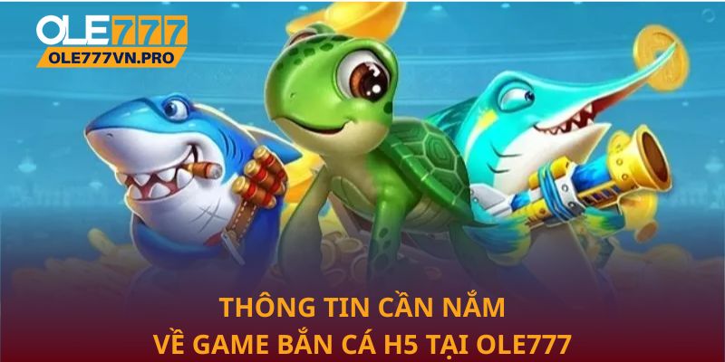Bắn Cá H5 Tại Ole777: Trải Nghiệm Giải Trí Sống Động 1 Thông tin cần nắm về game bắn cá H5 tại Ole777